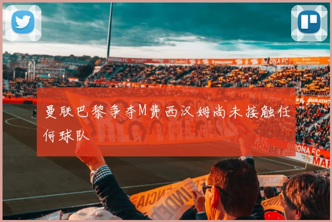 曼联巴黎争夺M费西汉姆尚未接触任何球队