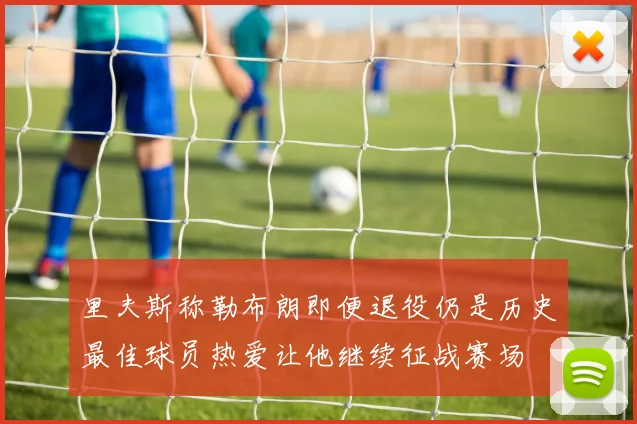 里夫斯称勒布朗即便退役仍是历史最佳球员热爱让他继续征战赛场