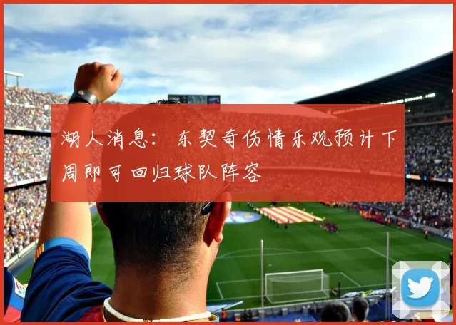 湖人消息：东契奇伤情乐观预计下周即可回归球队阵容