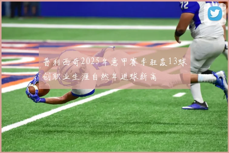 普利西奇2025年意甲赛季狂轰13球创职业生涯自然年进球新高