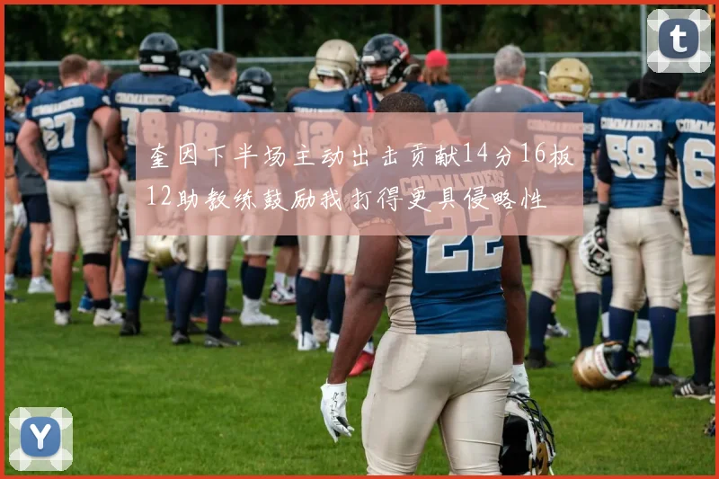 奎因下半场主动出击贡献14分16板12助教练鼓励我打得更具侵略性