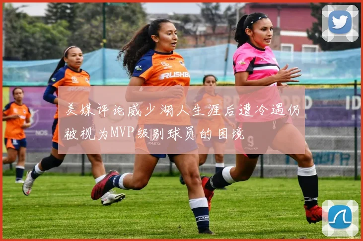 美媒评论威少湖人生涯后遭冷遇仍被视为MVP级别球员的困境