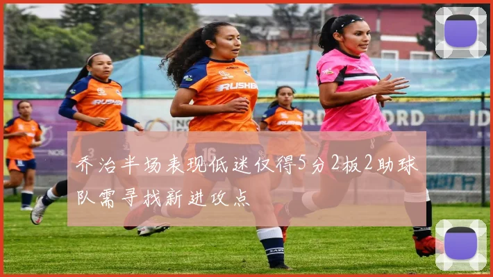 乔治半场表现低迷仅得5分2板2助球队需寻找新进攻点