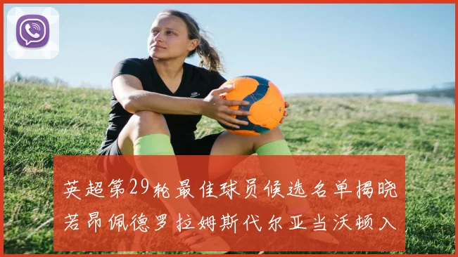 英超第29轮最佳球员候选名单揭晓若昂佩德罗拉姆斯代尔亚当沃顿入围