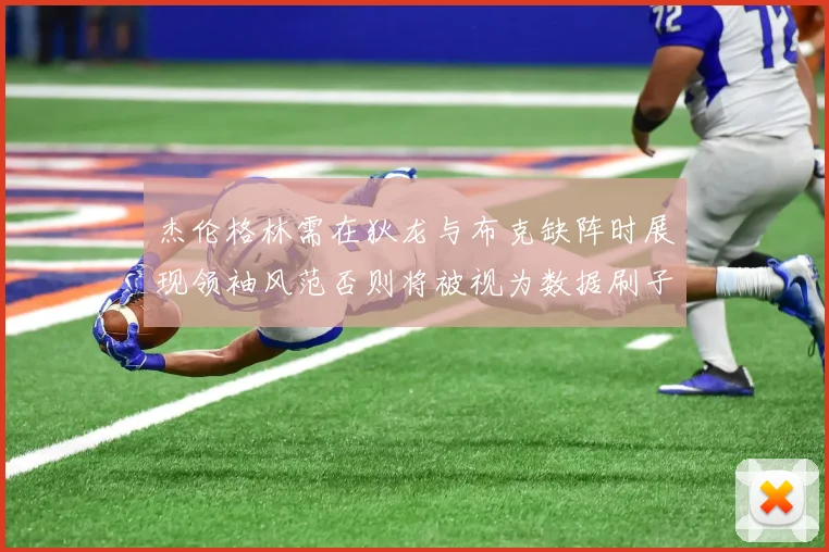 杰伦格林需在狄龙与布克缺阵时展现领袖风范否则将被视为数据刷子