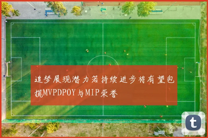 追梦展现潜力若持续进步将有望包揽MVPDPOY与MIP荣誉