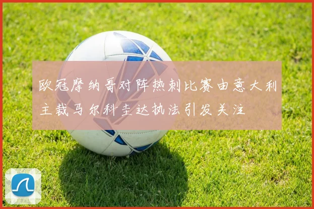 欧冠摩纳哥对阵热刺比赛由意大利主裁马尔科圭达执法引发关注