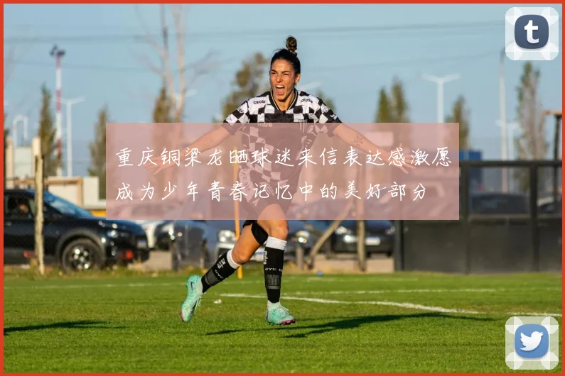 重庆铜梁龙晒球迷来信表达感激愿成为少年青春记忆中的美好部分