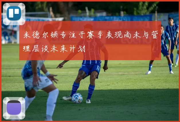 米德尔顿专注于赛季表现尚未与管理层谈未来计划