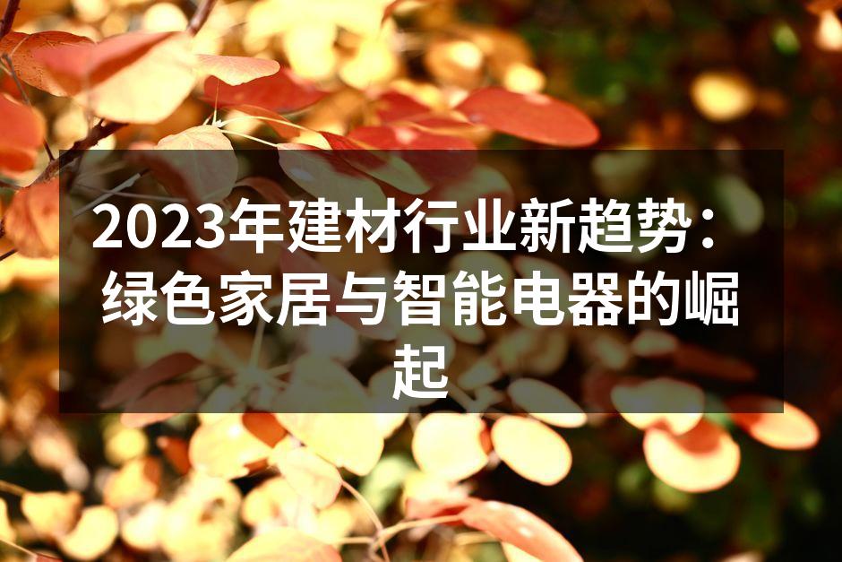 2023年建材行业新趋势：绿色家居与智能电器的崛起