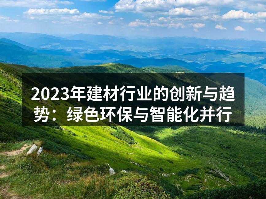 2023年建材行业的创新与趋势：绿色环保与智能化并行