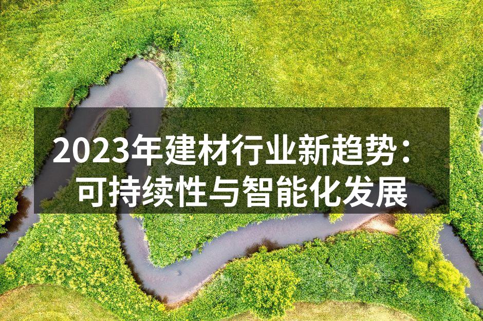 2023年建材行业新趋势：可持续性与智能化发展