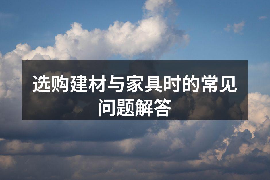选购建材与家具时的常见问题解答